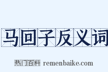 马回子反义词是什么意思的图片